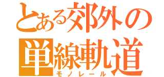 とある郊外の単線軌道（モノレール）