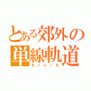 とある郊外の単線軌道（モノレール）