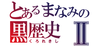 とあるまなみの黒歴史Ⅱ（くろれきし）