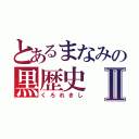 とあるまなみの黒歴史Ⅱ（くろれきし）