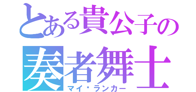 とある貴公子の奏者舞士（マイ•ランカー）