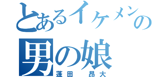 とあるイケメンの男の娘（蓬田 昂大）