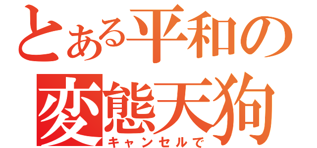 とある平和の変態天狗（キャンセルで）