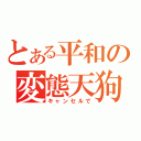 とある平和の変態天狗（キャンセルで）