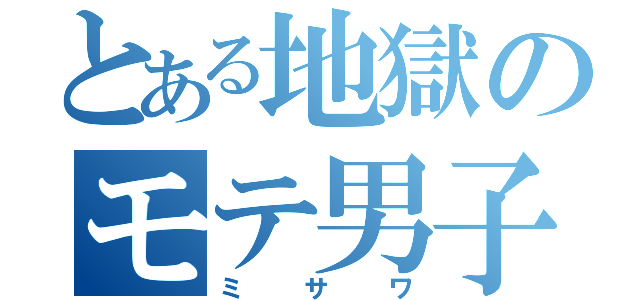 とある地獄のモテ男子（ミサワ）