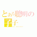 とある聰明の子子（ｃｌｅｖｅｒ）