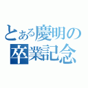 とある慶明の卒業記念（）