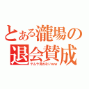 とある瀧場の退会賛成（ゲムラ見れないｗｗ）