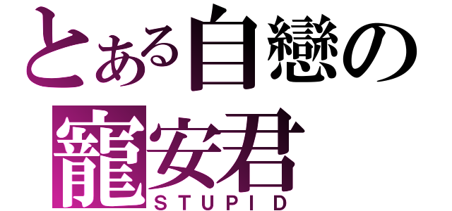 とある自戀の寵安君（ＳＴＵＰＩＤ）