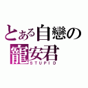 とある自戀の寵安君（ＳＴＵＰＩＤ）