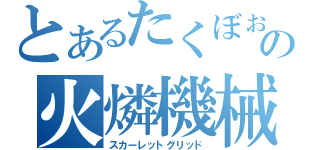 とあるたくぼぉの火燐機械（スカーレットグリッド）