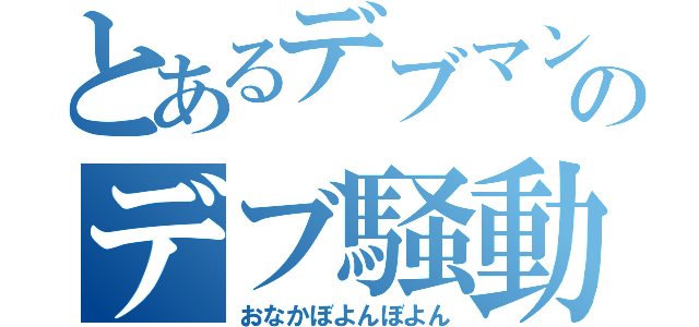 とあるデブマンのデブ騒動（おなかぼよんぼよん）