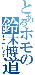 とあるホモの鈴木博道（ボクサーです）