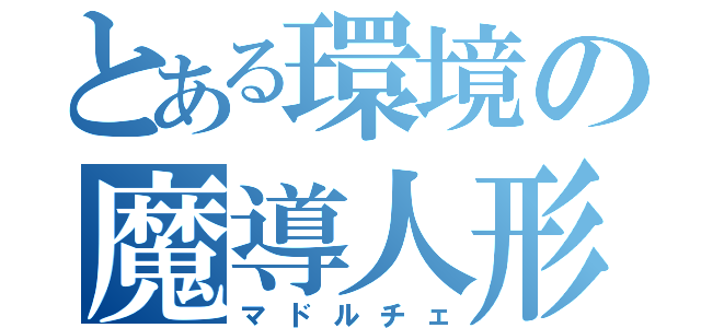 とある環境の魔導人形（マドルチェ）