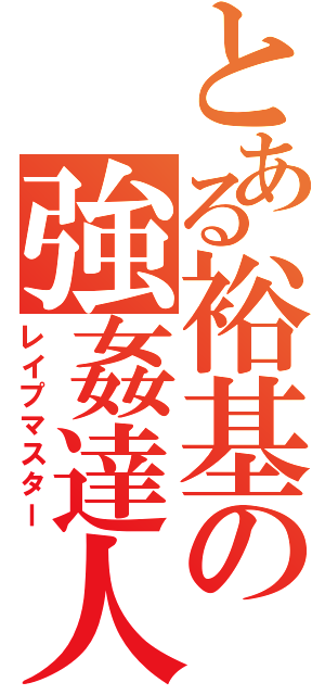 とある裕基の強姦達人（レイプマスター）