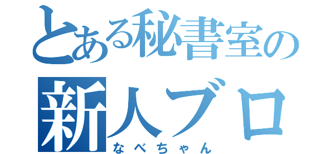 とある秘書室の新人ブロガー（なべちゃん）