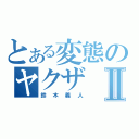 とある変態のヤクザⅡ（鈴木義人）