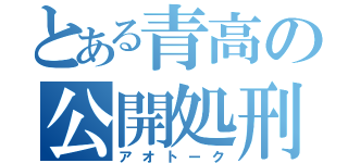 とある青高の公開処刑（アオトーク）