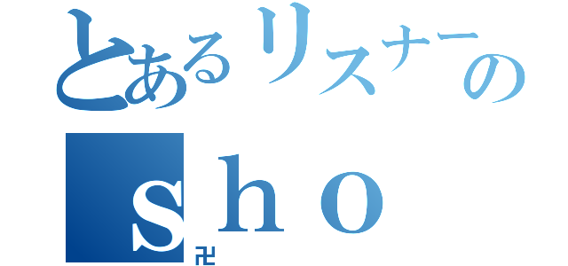 とあるリスナーのｓｈｏ（卍）