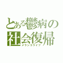 とある鬱病の社会復帰（メランコライフ）