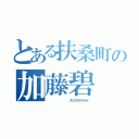 とある扶桑町の加藤碧（         タピオカキチガイ）