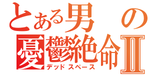 とある男の憂鬱絶命Ⅱ（デッドスペース）