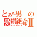 とある男の憂鬱絶命Ⅱ（デッドスペース）