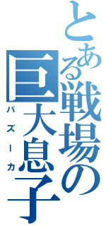 とある戦場の巨大息子（バズーカ）