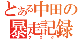 とある中田の暴走記録（ブログ）