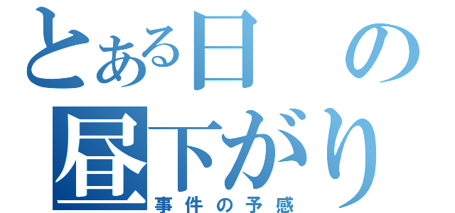 とある日の昼下がり。（事件の予感）