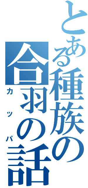 とある種族の合羽の話（カッパ）