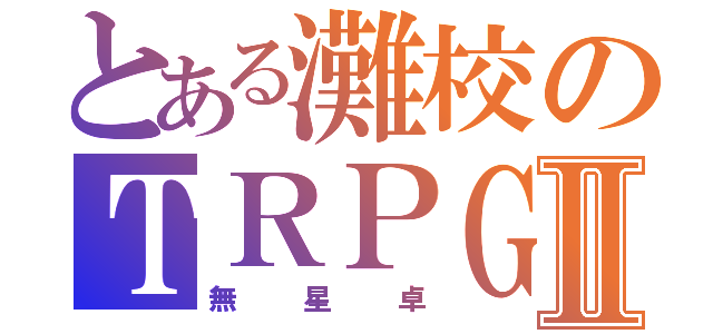 とある灘校のＴＲＰＧⅡ（無 星 卓）