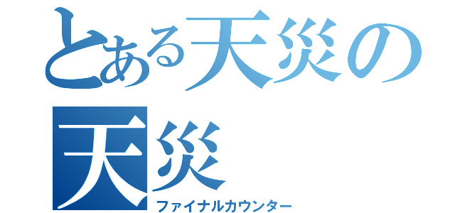 とある天災の天災（ファイナルカウンター）