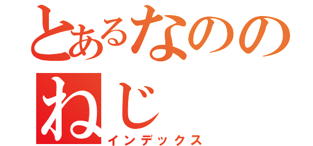 とあるなののねじ（インデックス）