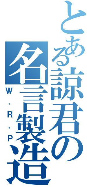 とある諒君の名言製造（Ｗ．Ｒ．Ｐ）