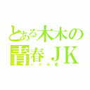 とある木木の青春ＪＫ（いがみ君）