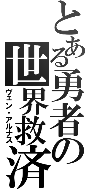 とある勇者の世界救済（ヴェン・アルナス）