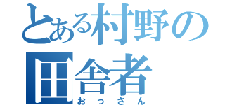 とある村野の田舎者（おっさん）