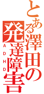 とある澤田の発達障害（ＡＤＨＤ）