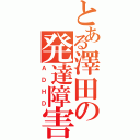 とある澤田の発達障害（ＡＤＨＤ）