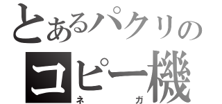 とあるパクリのコピー機（ネガ）