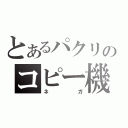 とあるパクリのコピー機（ネガ）