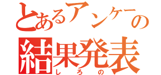 とあるアンケートの結果発表（しろの）