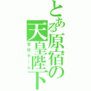 とある原宿の天皇陛下（宮廷ホーム）