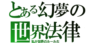 とある幻夢の世界法律（私が世界のルールだ）