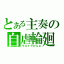 とある主奏の自虐輪廻（ウルトラけんと）