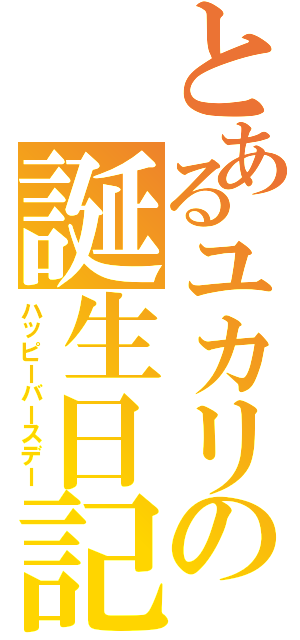 とあるユカリの誕生日記念（ハッピーバースデー）