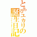 とあるユカリの誕生日記念（ハッピーバースデー）