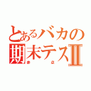 とあるバカの期末テストⅡ（赤点）