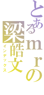 とあるｍｒの梁皓文（インデックス）